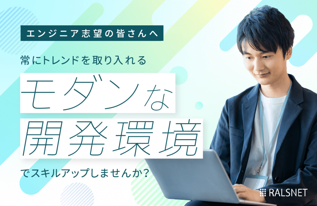 【エンジニア志望の皆さんへ】常にトレンドを取り入れる、モダンな開発環境でスキルアップしませんか？