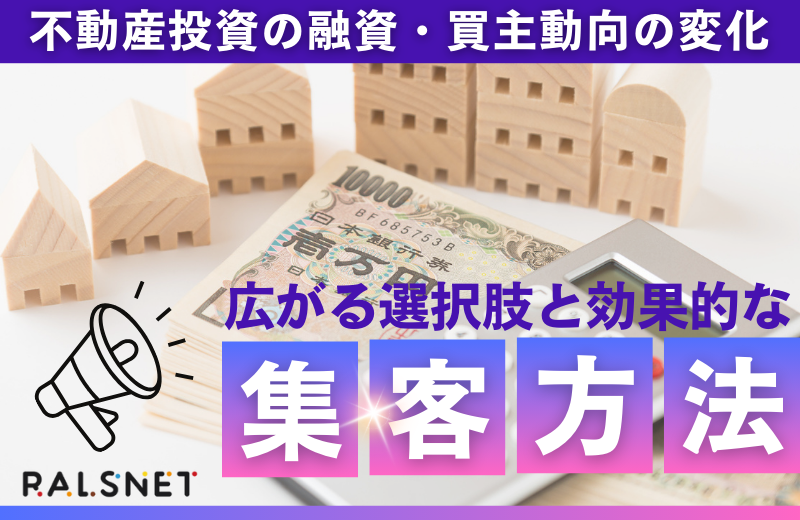 不動産投資の融資・買主動向の変化｜広がる選択肢と効果的な集客方法